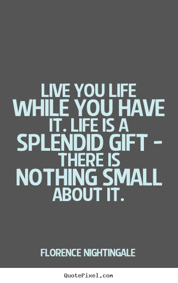 Life quotes - Live you life while you have it. life is a splendid gift - there is..