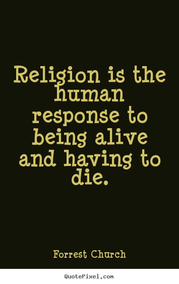 Customize picture sayings about life - Religion is the human response to being alive..
