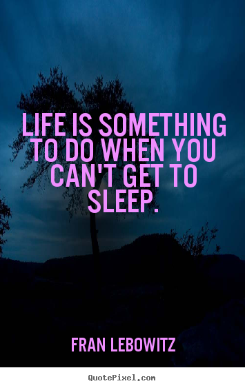 Fran Lebowitz picture quotes - Life is something to do when you can't get to sleep. - Life quote