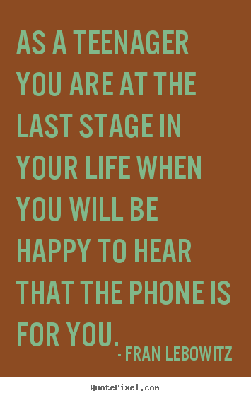 Life quotes - As a teenager you are at the last stage in your life..
