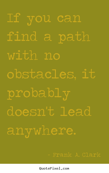 Make custom picture quotes about life - If you can find a path with no obstacles,..