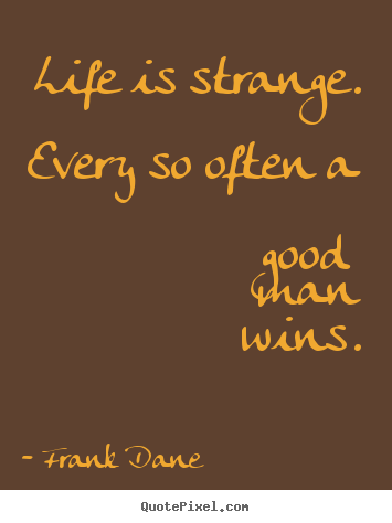 Life is strange. every so often a good man.. Frank Dane  life quotes