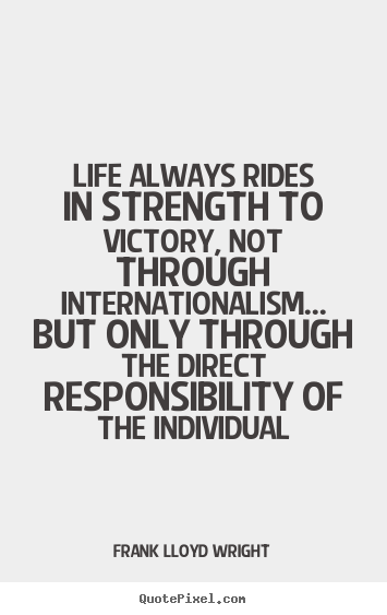 Life always rides in strength to victory, not through internationalism..... Frank Lloyd Wright top life quotes