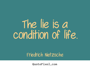 The lie is a condition of life. Friedrich Nietzsche  life quote