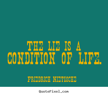 Friedrich Nietzsche picture quotes - The lie is a condition of life. - Life quotes