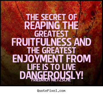 The secret of reaping the greatest fruitfulness and the greatest.. Friedrich Nietzsche popular life quotes