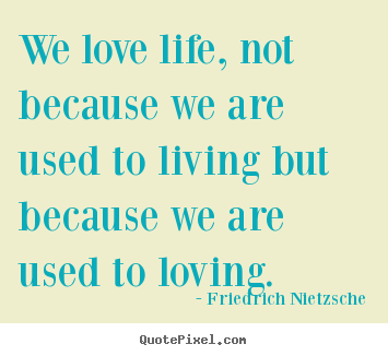 Friedrich Nietzsche picture quotes - We love life, not because we are used to living but because we are used.. - Life quotes