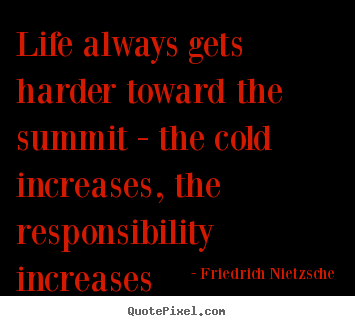 Friedrich Nietzsche picture quotes - Life always gets harder toward the summit - the cold increases,.. - Life quote