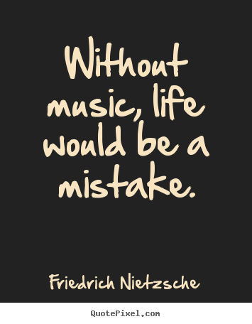 Life quotes - Without music, life would be a mistake.