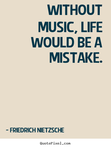 Life quote - Without music, life would be a mistake.