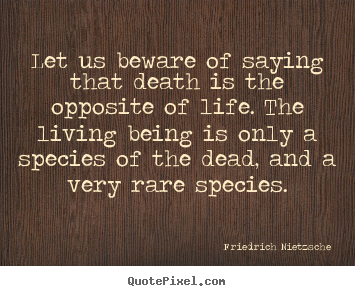 Let us beware of saying that death is the opposite of life... Friedrich Nietzsche good life quotes