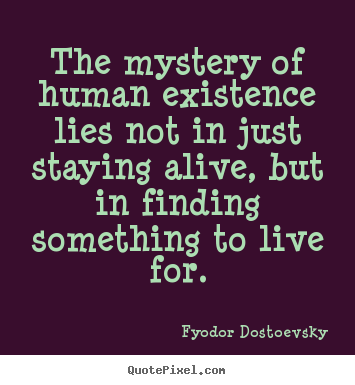 The mystery of human existence lies not in just staying.. Fyodor Dostoevsky famous life quotes