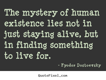 Make picture quotes about life - The mystery of human existence lies not in just..