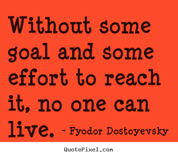Quotes about life - Without some goal and some effort to reach it,..