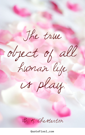 G. K. Chesterton picture quotes - The true object of all human life is play. - Life quotes