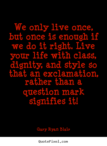 Quotes about life - We only live once, but once is enough if we..