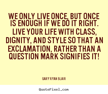 Quotes about life - We only live once, but once is enough if we do..