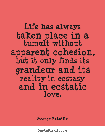 George Bataille picture quotes - Life has always taken place in a tumult without apparent cohesion,.. - Life quote