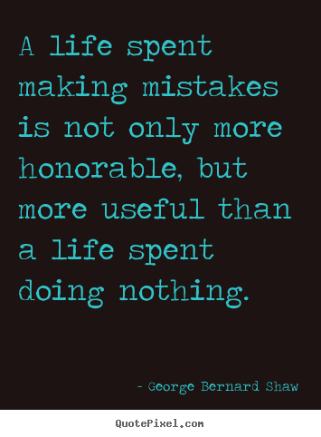 Quote about life - A life spent making mistakes is not only more honorable, but more..