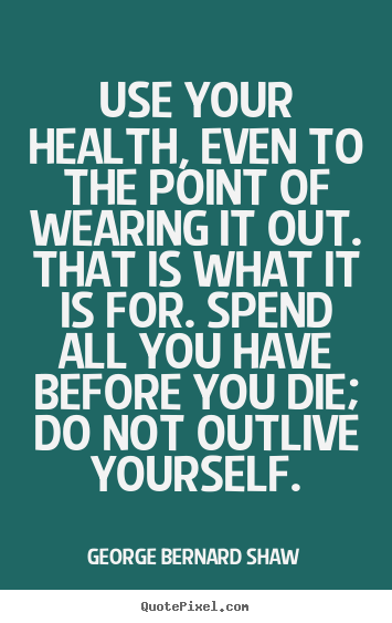 Design your own picture sayings about life - Use your health, even to the point of wearing..