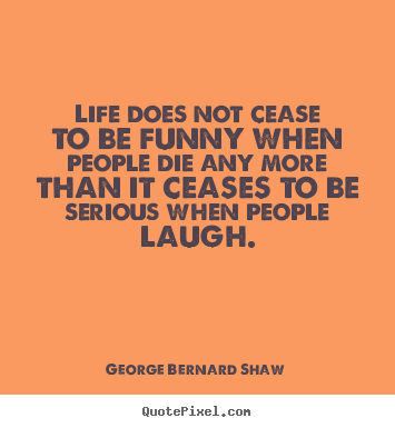 Create picture quotes about life - Life does not cease to be funny when people die..