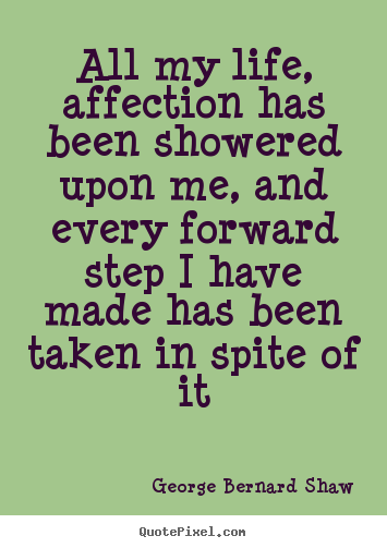 Quotes about life - All my life, affection has been showered upon me, and every..