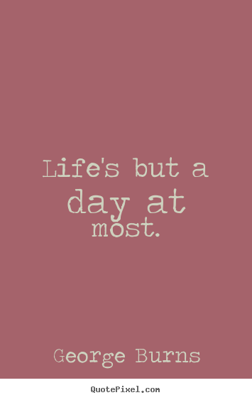 Create graphic picture quotes about life - Life's but a day at most.