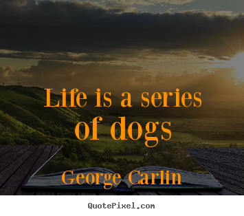 Life quotes - Life is a series of dogs