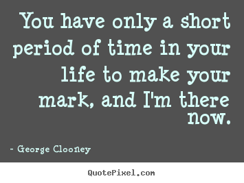 Life quotes - You have only a short period of time in your life to..