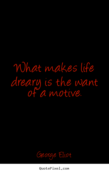 Quotes about life - What makes life dreary is the want of a motive.