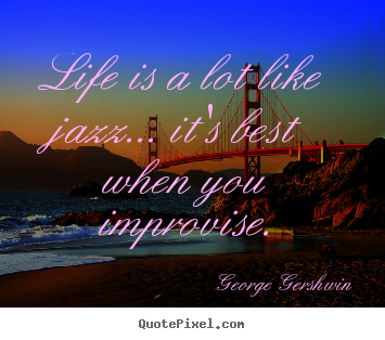 Quotes about life - Life is a lot like jazz... it's best when you improvise.