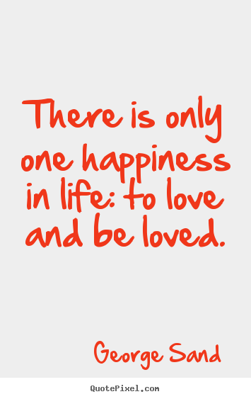 Life quote - There is only one happiness in life: to love and be..