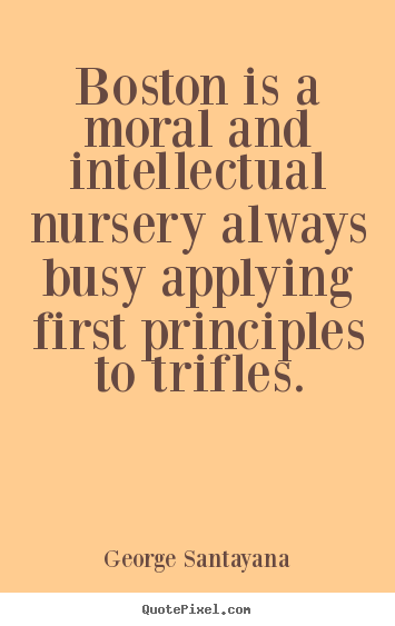 George Santayana picture sayings - Boston is a moral and intellectual nursery always.. - Life quotes