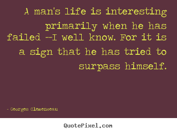 A man's life is interesting primarily when.. Georges Clemenceau popular life quotes
