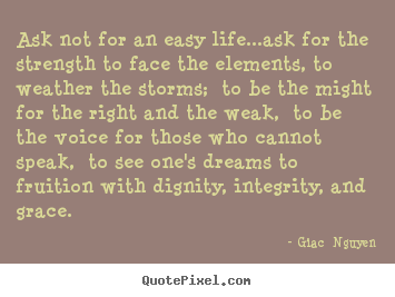 Quotes about life - Ask not for an easy life...ask for the strength to face..