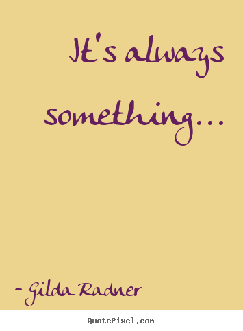Quotes about life - It's always something...