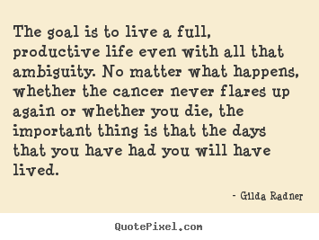 Quotes about life - The goal is to live a full, productive life even with all that ambiguity...