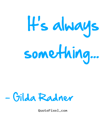Design picture quotes about life - It's always something...