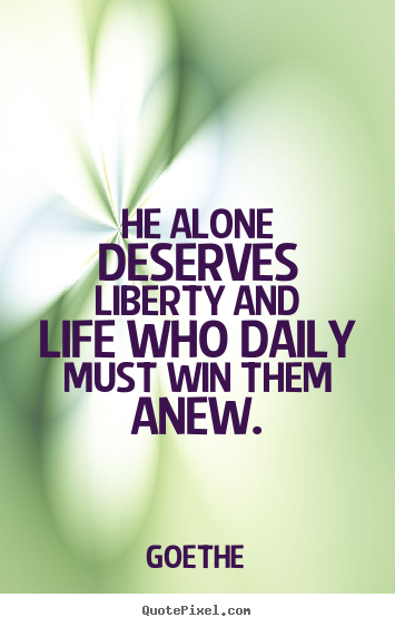 Make custom picture quotes about life - He alone deserves liberty and life who daily..