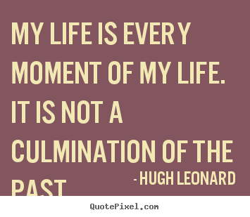 Make custom picture quotes about life - My life is every moment of my life. it is not a culmination of the past.