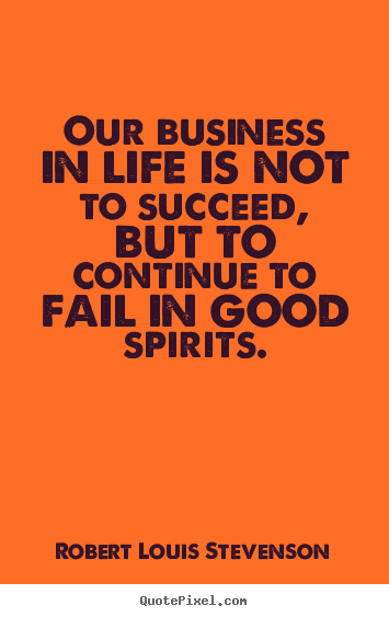 Create graphic picture quote about life - Our business in life is not to succeed, but..