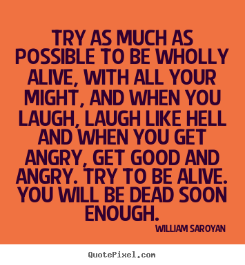 Life quotes - Try as much as possible to be wholly alive, with all your might, and..