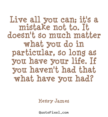 Create custom image quotes about life - Live all you can; it's a mistake not to. it doesn't so much matter what..