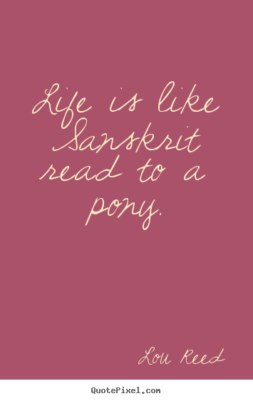 Diy picture quotes about life - Life is like sanskrit read to a pony.