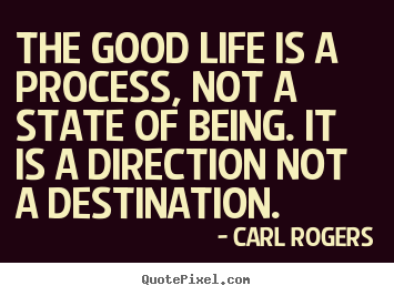 Quotes about life - The good life is a process, not a state of being. it is a direction..