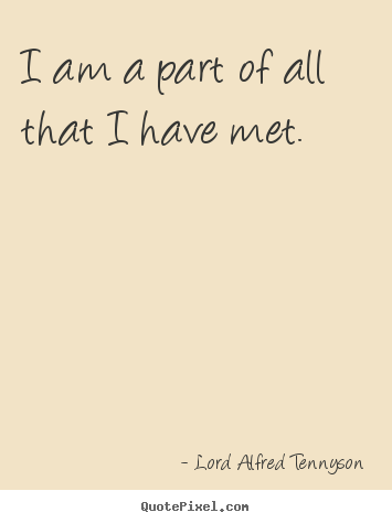 I am a part of all that i have met. Lord Alfred Tennyson popular life quote