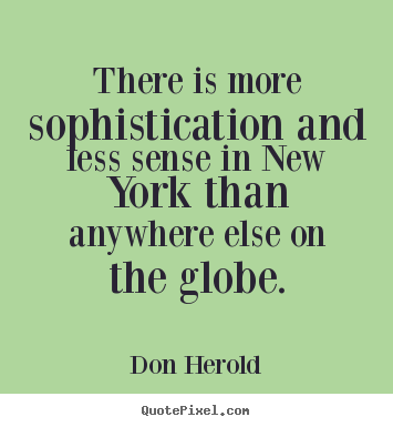 Don Herold picture quotes - There is more sophistication and less sense in new york than.. - Life quote