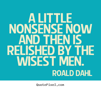 Roald Dahl picture quotes - A little nonsense now and then is relished by the wisest.. - Life quotes