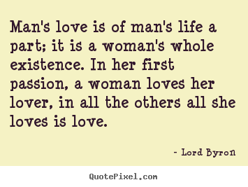 Design your own picture quotes about life - Man's love is of man's life a part; it is a woman's whole existence...