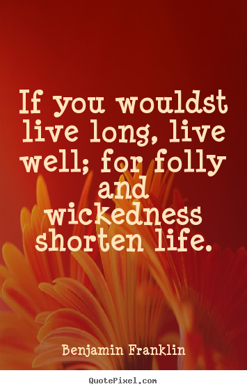 Life quotes - If you wouldst live long, live well; for folly..